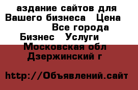 Cаздание сайтов для Вашего бизнеса › Цена ­ 5 000 - Все города Бизнес » Услуги   . Московская обл.,Дзержинский г.